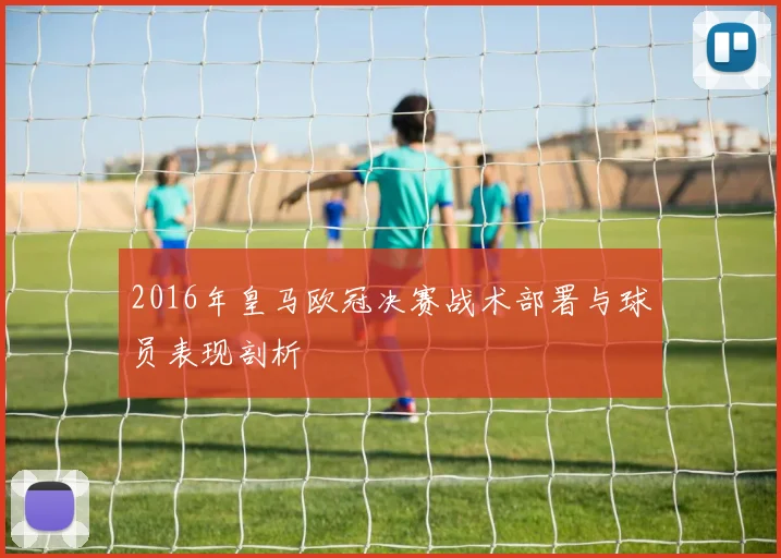 2016年皇马欧冠决赛战术部署与球员表现剖析