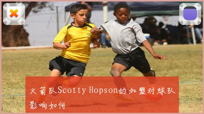火箭队Scotty Hopson的加盟对球队影响如何