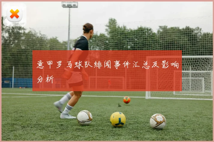 意甲罗马球队绯闻事件汇总及影响分析