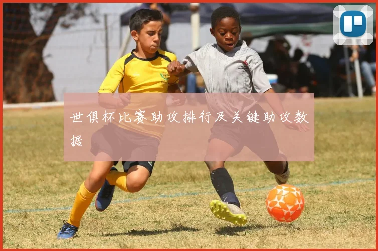 世俱杯比赛助攻排行及关键助攻数据