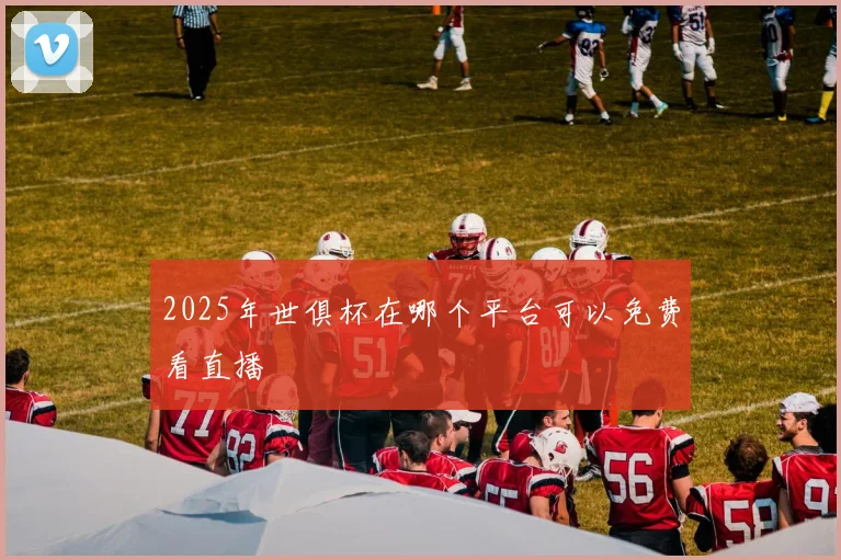 2025年世俱杯在哪个平台可以免费看直播