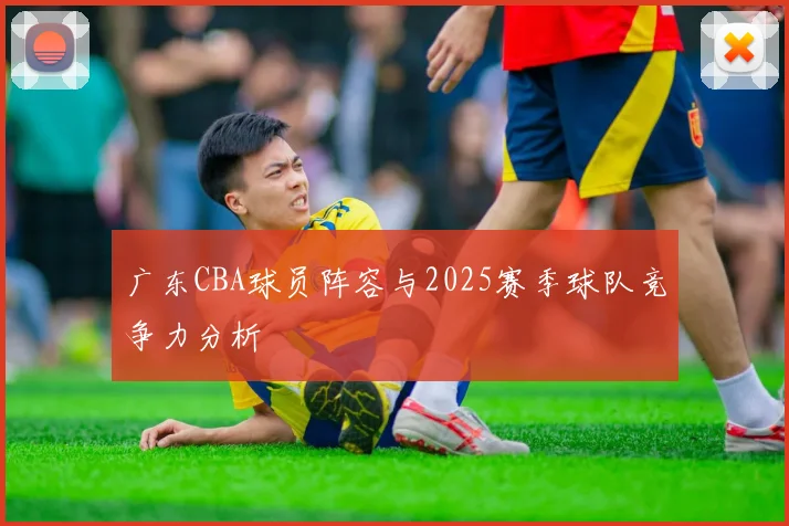 广东CBA球员阵容与2025赛季球队竞争力分析