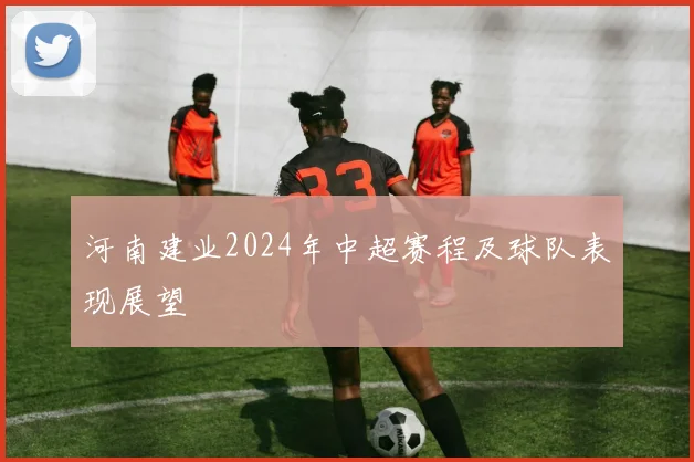 河南建业2024年中超赛程及球队表现展望