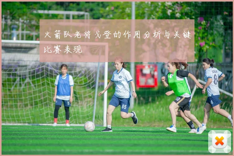 火箭队老将戈登的作用分析与关键比赛表现