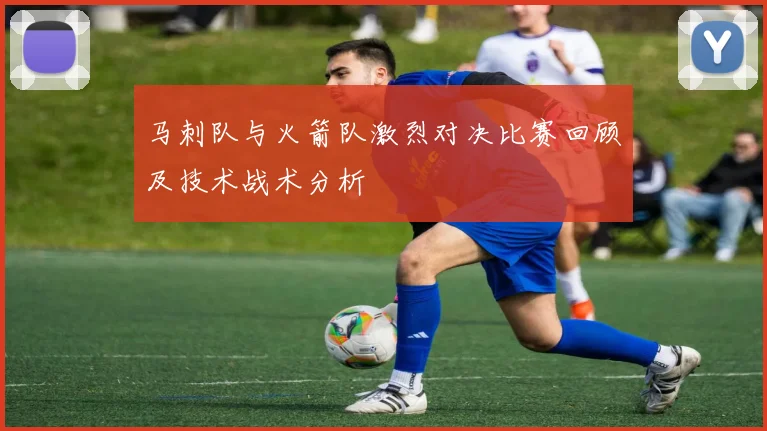 马刺队与火箭队激烈对决比赛回顾及技术战术分析