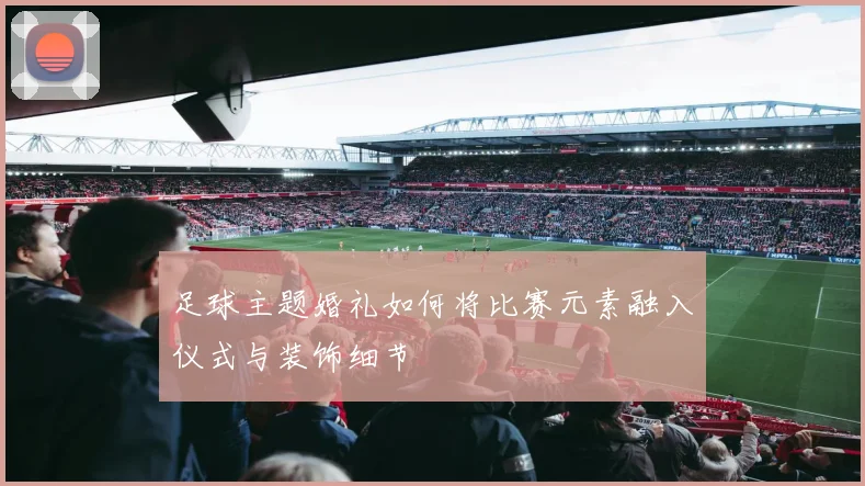 足球主题婚礼如何将比赛元素融入仪式与装饰细节